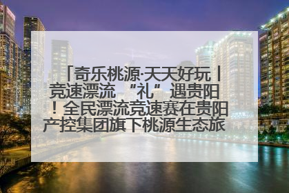 奇乐桃源·天天好玩丨竞速漂流 “礼”遇贵阳！全民漂流竞速赛在贵阳产控集团旗下桃源生态旅游度假区举行