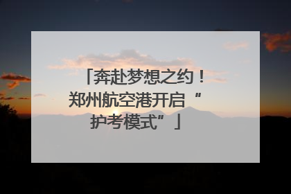 奔赴梦想之约！郑州航空港开启“护考模式”