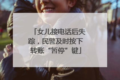 女儿接电话后失踪，民警及时按下转账“暂停”键