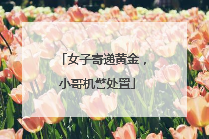 女子寄递黄金，小哥机警处置