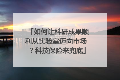 如何让科研成果顺利从实验室迈向市场？科技保险来兜底