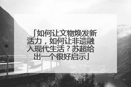 如何让文物焕发新活力，如何让非遗融入现代生活？苏超给出一个很好启示