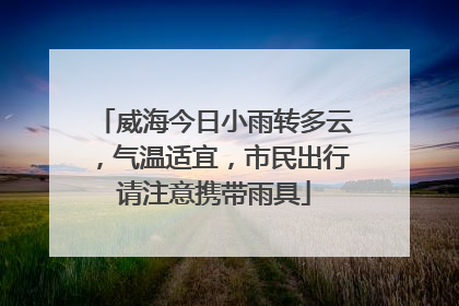 威海今日小雨转多云，气温适宜，市民出行请注意携带雨具