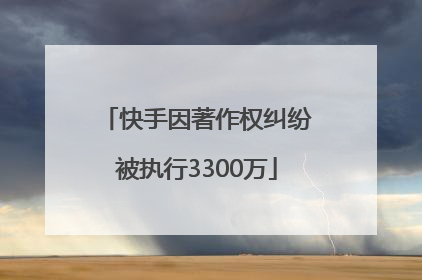 快手因著作权纠纷被执行3300万