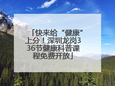 快来给“健康”上分！深圳龙岗336节健康科普课程免费开放