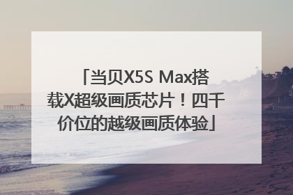 当贝X5S Max搭载X超级画质芯片！四千价位的越级画质体验