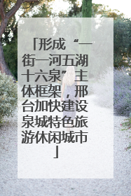 形成“一街一河五湖十六泉”主体框架，邢台加快建设泉城特色旅游休闲城市