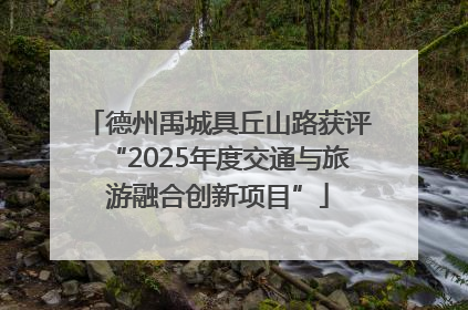 德州禹城具丘山路获评“2025年度交通与旅游融合创新项目”