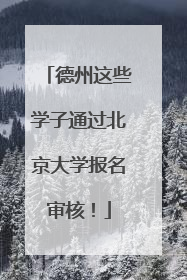 德州这些学子通过北京大学报名审核！