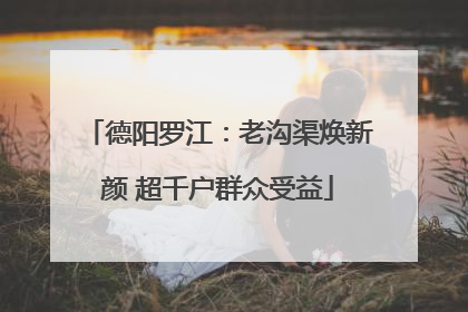 德阳罗江：老沟渠焕新颜 超千户群众受益