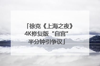 徐克《上海之夜》4K修复版“自宫”半分钟引争议