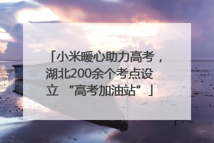 小米暖心助力高考，湖北200余个考点设立 “高考加油站”