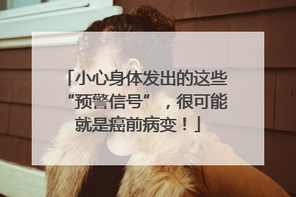 小心身体发出的这些“预警信号”，很可能就是癌前病变！