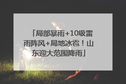 局部暴雨+10级雷雨阵风+局地冰雹！山东迎大范围降雨