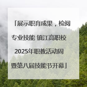 展示职育成果，检阅专业技能 镇江高职校2025年职教活动周暨第八届技能节开幕