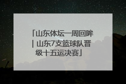 山东体坛一周回眸｜山东7支篮球队晋级十五运决赛