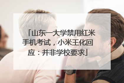 山东一大学禁用红米手机考试，小米王化回应：并非学校要求
