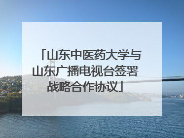 山东中医药大学与山东广播电视台签署战略合作协议