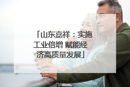 山东嘉祥：实施工业倍增 赋能经济高质量发展