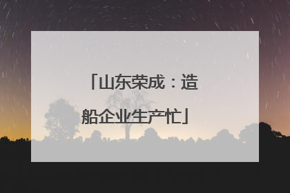 山东荣成：造船企业生产忙
