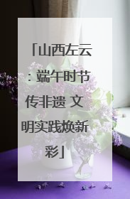 山西左云：端午时节传非遗 文明实践焕新彩