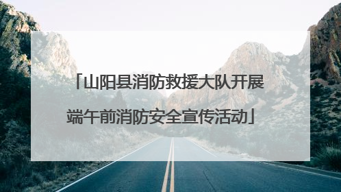 山阳县消防救援大队开展端午前消防安全宣传活动