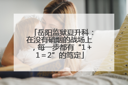 岳阳监狱夏升科：在没有硝烟的战场上，每一步都有“1＋1＝2”的笃定