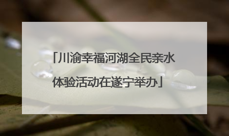 川渝幸福河湖全民亲水体验活动在遂宁举办