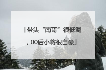 带头“南哥”很低调，00后小将很自豪