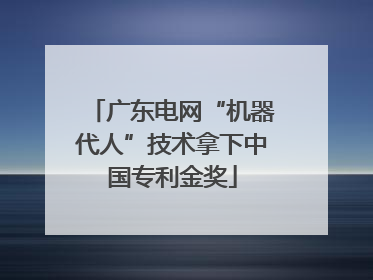广东电网“机器代人”技术拿下中国专利金奖