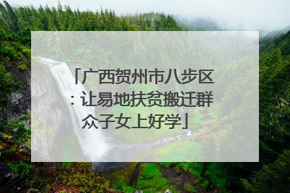 广西贺州市八步区：让易地扶贫搬迁群众子女上好学