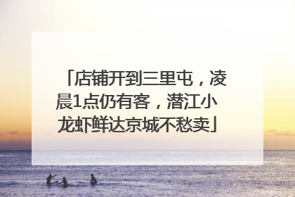 店铺开到三里屯，凌晨1点仍有客，潜江小龙虾鲜达京城不愁卖