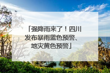 强降雨来了！四川发布暴雨蓝色预警、地灾黄色预警