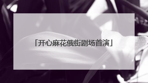 开心麻花俄街剧场首演