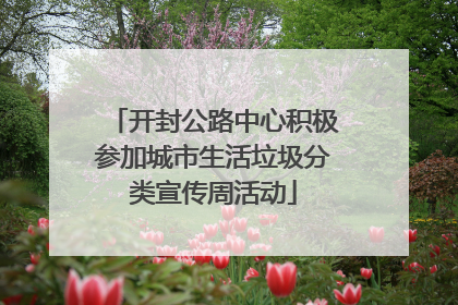 开封公路中心积极参加城市生活垃圾分类宣传周活动