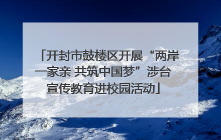 开封市鼓楼区开展“两岸一家亲 共筑中国梦”涉台宣传教育进校园活动
