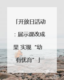 开放日活动：展示课改成果 实现“幼有优育”
