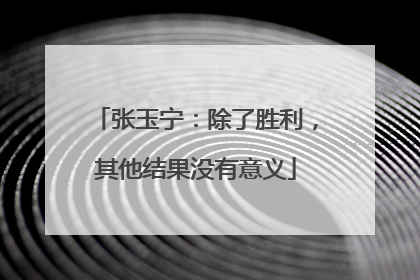 张玉宁:除了胜利,其他结果没有意义