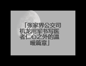 张家界公交司机龙用军书写医者仁心之外的温暖篇章
