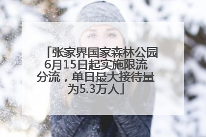 张家界国家森林公园6月15日起实施限流分流，单日最大接待量为5.3万人