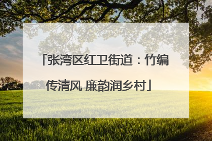 张湾区红卫街道：竹编传清风 廉韵润乡村