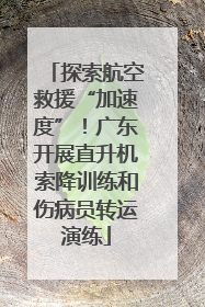 探索航空救援“加速度”！广东开展直升机索降训练和伤病员转运演练