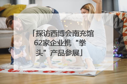 探访西博会南充馆 62家企业携“拳头”产品参展