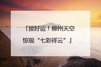 接好运！柳州天空惊现“七彩祥云”