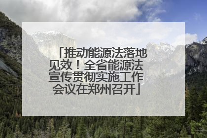 推动能源法落地见效！全省能源法宣传贯彻实施工作会议在郑州召开