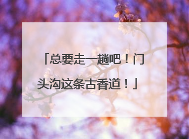 总要走一趟吧！门头沟这条古香道！