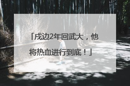 戍边2年回武大，他将热血进行到底！