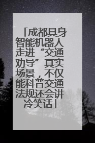 成都具身智能机器人走进“交通劝导”真实场景，不仅能科普交通法规还会讲冷笑话