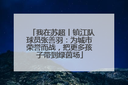 我在苏超丨镇江队球员张善羽：为城市荣誉而战，把更多孩子带到绿茵场