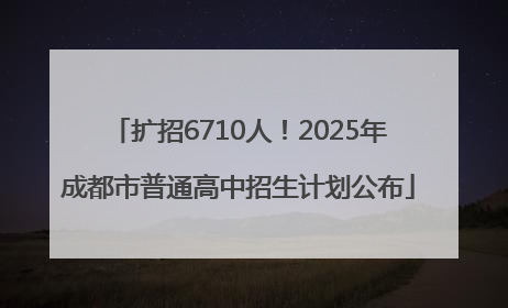 扩招6710人！2025年成都市普通高中招生计划公布